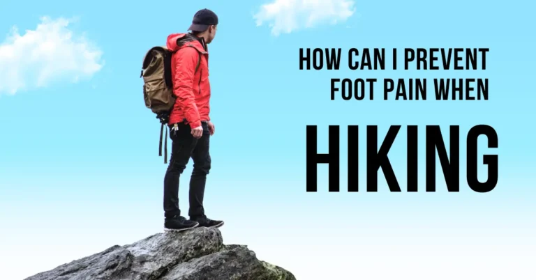 How Can I Prevent Foot Pain When Hiking: Guide