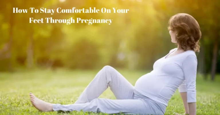 How To Stay Comfortable On Your Feet Through Pregnancy