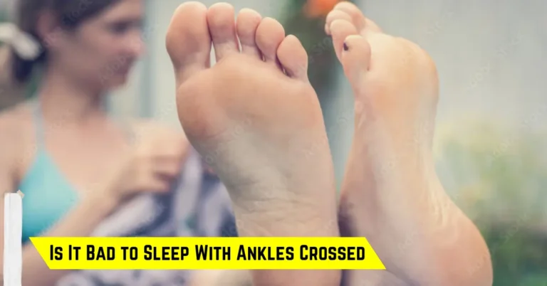 Is It Bad to Sleep With Ankles Crossed: Guide
