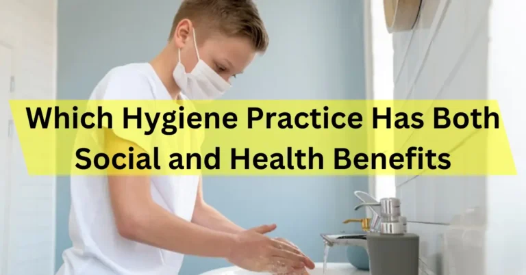 Which Hygiene Practice Has Both Social and Health Benefits: Guide